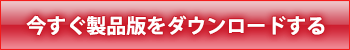 今すぐ製品版をダウンロードする方はこちら